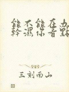 能不能在办公室干湿你看点