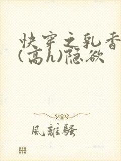 快穿之乳香诱人(高h)隐欲
