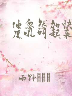 他忽然加快了速度吼叫起来