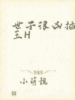 世子很凶插花弄玉H