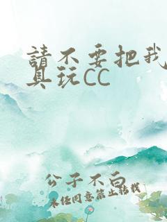 请不要把我当玩具玩CC