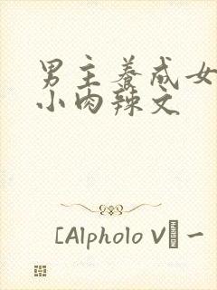 男主养成女主从小肉辣文