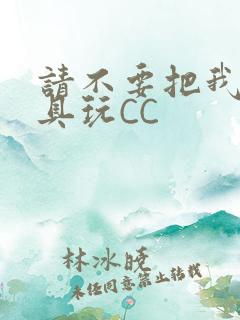 请不要把我当玩具玩CC