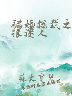 骗婚总裁之老婆很迷人