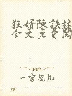 狂婿陈铁林清音全文免费阅读