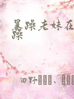 暴躁老妹在线暴躁