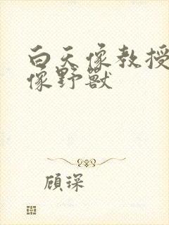 白天像教授晚上像野兽