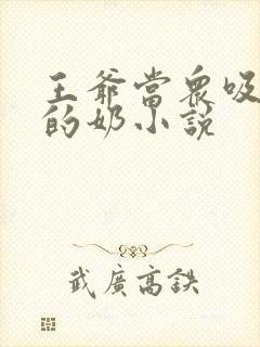 王爷当众吸丫鬟的奶小说