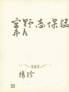 宫野志保猛烈顶弄h