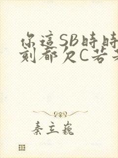 你这SB时时刻刻都欠C若若