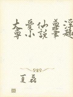 大爱仙尊浮邪魔尊小说笔趣阁