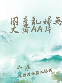 国产乱妇无乱码大黄AA片