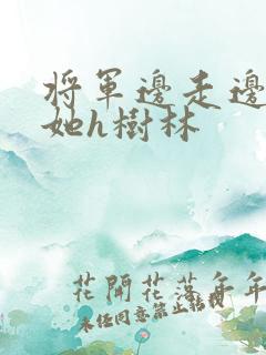 将军边走边挺进她h树林