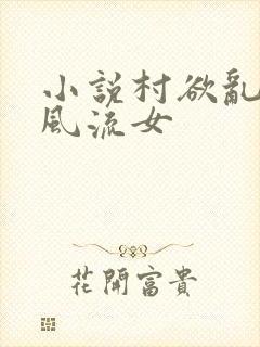 小说村欲乱乡野风流女