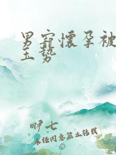 男宠怀孕被迫夹玉势