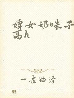 婢女奶咪子真大高h