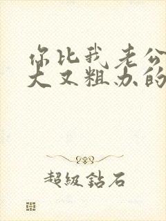 你比我老公的又大又粗办的还舒坦