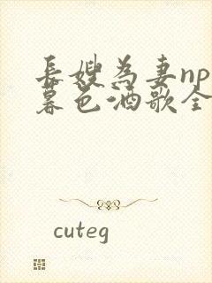 长嫂为妻npn暮色酒歌全文免费阅读笔趣阁