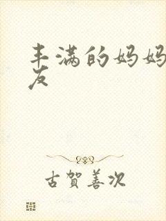 丰满的妈妈的朋友