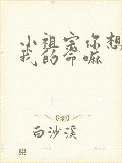 小祖宗你想要了我的命嘛