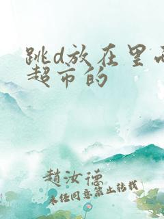 跳d放在里面逛超市的