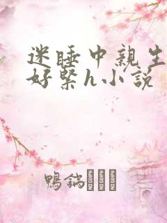 迷睡中亲生乖女好紧h小说