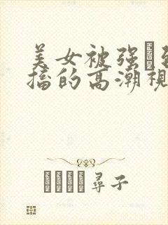 美女被强奷到抽搐的高潮视频喷奶水小说