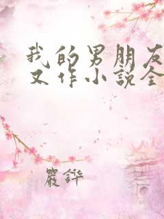 我的男朋友又娇又作小说全文免费阅读