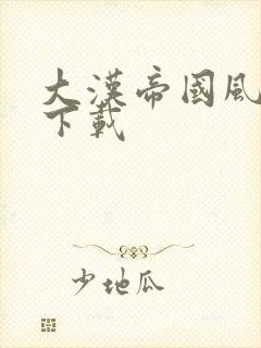 大汉帝国风云录下载