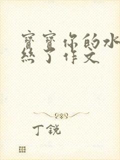 宝宝你的水都拉丝了作文