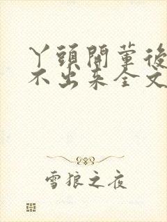 丫头开荤后h拔不出来全文免费