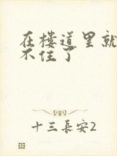 在楼道里就控制不住了