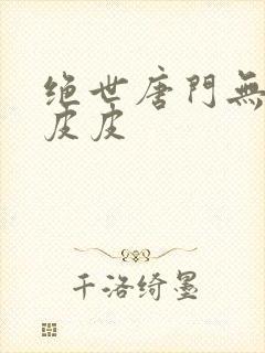 绝世唐门无弹窗皮皮