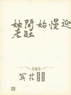 她开始慢迎迎合老旺