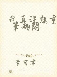 我真没想重生啊 笔趣阁