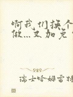 啊我们换个地方做...又加免费