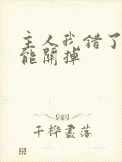 主人我错了能不能关掉