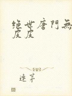 绝世唐门无弹窗皮皮