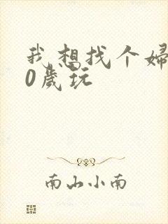 我想找个妇女50岁玩