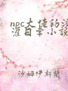 npc大佬的浇灌日常小说免费阅读