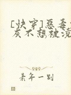 [快穿]恶毒炮灰不想被浇灌