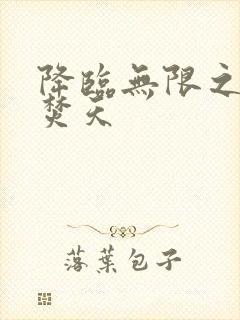 降临无限之异火焚天