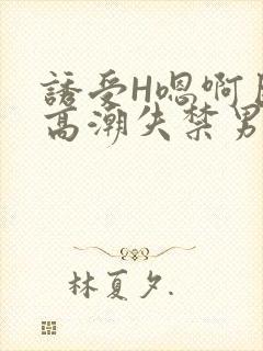 诱受H嗯啊巨肉高潮失禁男男