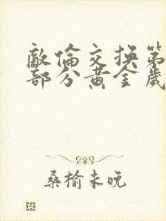 敌伦交换第11部分黄金岁月