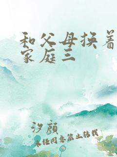 和父母换着玩大家庭三