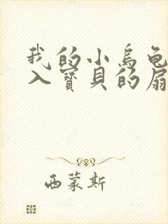 我的小乌龟想进入宝贝的扇贝小说