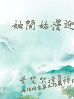 她开始慢迎迎合