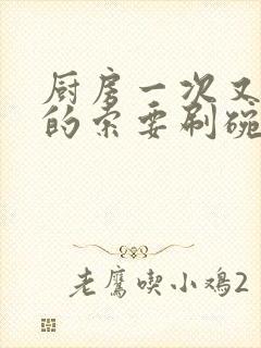 厨房一次又一次的索要刷碗小说