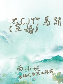不CJ竹马关系(军婚)