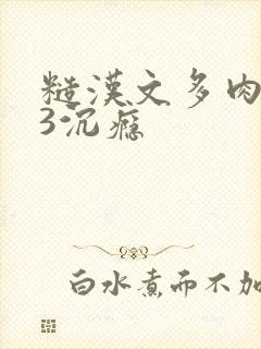 糙汉文多肉IV3沉瘾